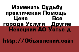 Изменить Судьбу, практичекая Помощь › Цена ­ 15 000 - Все города Услуги » Другие   . Ненецкий АО,Устье д.